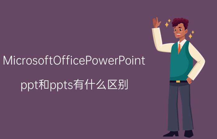 MicrosoftOfficePowerPoint ppt和ppts有什么区别？